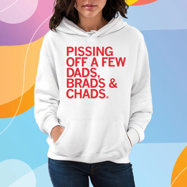 Pissing Off Dads Brads And Chads T-Shirt Hoodie