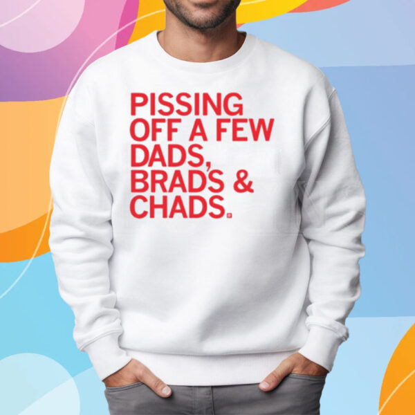 Pissing Off Dads Brads And Chads T-Shirt Sweatshirt