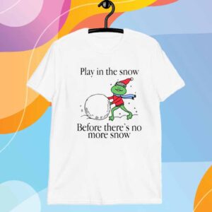 Play In The Snow Before There's No More Snow T-Shirt