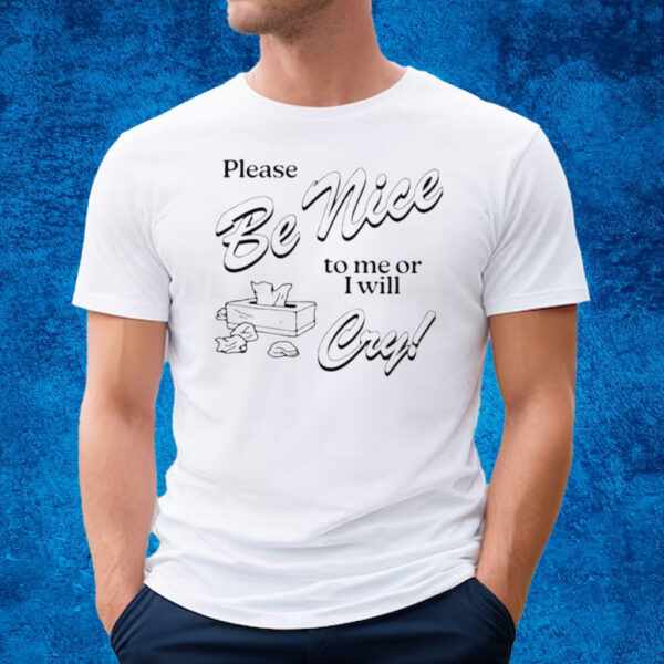 Please Be Nice To Me Or I Will Cry T-Shirt