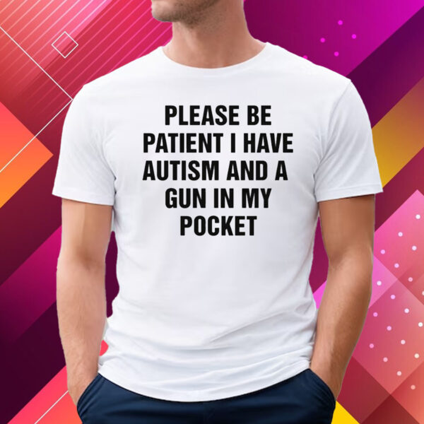 Please Be Patient I Have Autism And A Gun In My Pocket Shirt