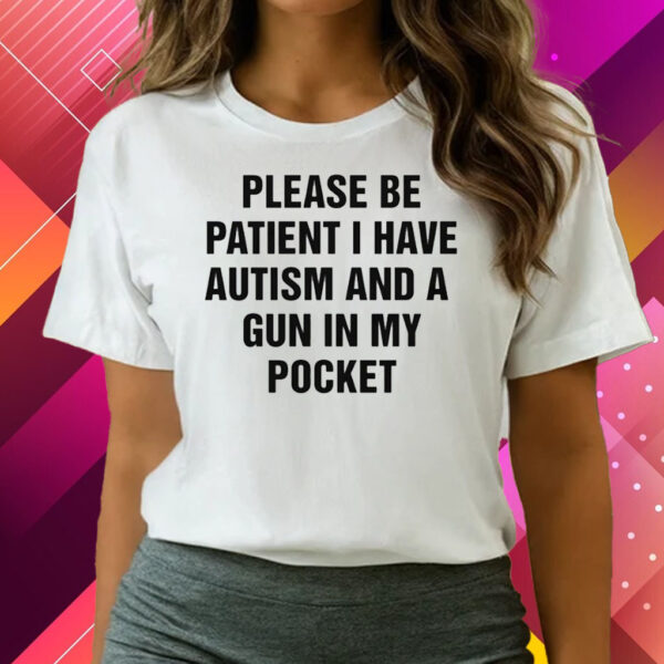 Please Be Patient I Have Autism And A Gun In My Pocket Shirts