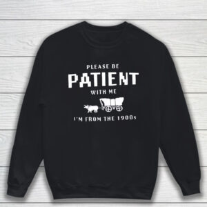 Please Be Patient With Me I’m From The 1990s T-Shirt Sweatshirt