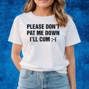 Please Don’t Pat Me Down I’ll Cum T-Shirts