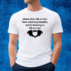 Please Dont Talk To Me I Have A Learning Disability And Im Listening To Fall Out Boy T-Shirt