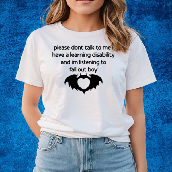 Please Dont Talk To Me I Have A Learning Disability And Im Listening To Fall Out Boy T-Shirts