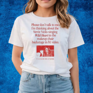 Please Don’t Talk To Me I’m Thinking About The Stevie Nicks Singing Wild Heart T-Shirts