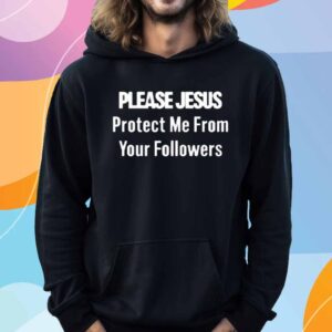 Please Jesus Protect Me From Your Followers T-Shirt