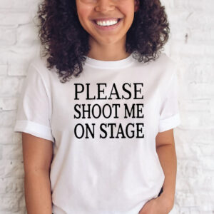 Please Shoot Me On Stage T-Shirts