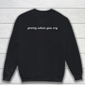 Pretty When You Cry T-Shirt Sweatshirt