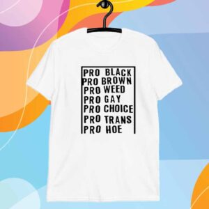 Pro Black Pro Brown Pro Weed Pro Gay Pro Choice Pro Trans Pro Hoe T-Shirt