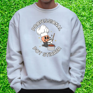 Professional Pot Stirrer T-Shirt Sweatshirt