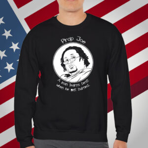 Prop Joe A Man Learns Best When He Get Burned T-Shirt