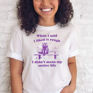 Raccoon When I Said I Liked It Rough I Didn’t Mean My Entire Life T-Shirts