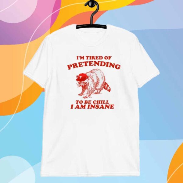 Racoon Go Phils I'm Tired Of Pretending To Be Chill I Am Insane Shirt