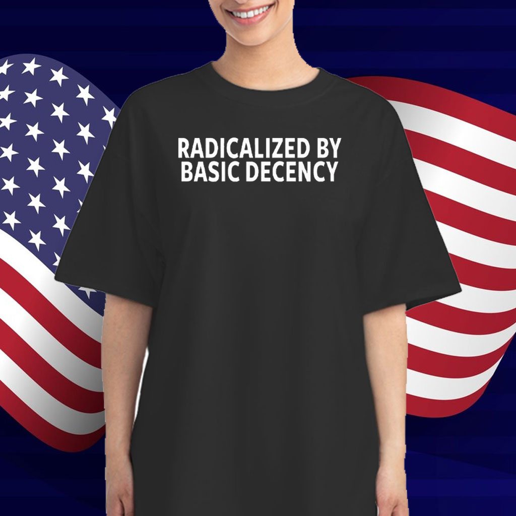 Radicalized By Basic Decency T-Shirt