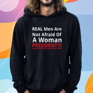 Real Men Are Not Afraid Of A Woman President Shirt