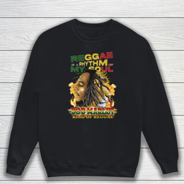 Reggae Is A Rhythm Of My Soul Bob Marley King Of Reggae T-Shirt Sweatshirt