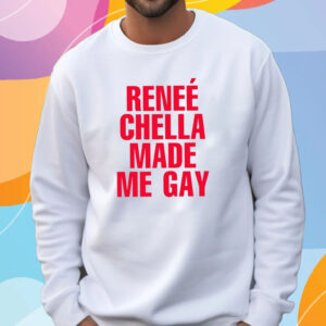 Reneé Chella Made Me Gay T-Shirt Sweatshirt