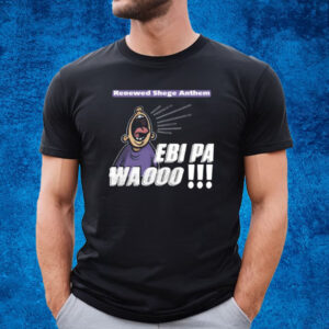 Renewed Shege Anthem Ebi Pa Wa Oooo T-Shirt