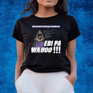 Renewed Shege Anthem Ebi Pa Wa Oooo T-Shirts
