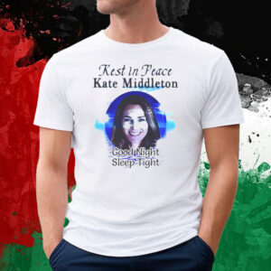 Rest In Peace Kate Middleton Good Night Sleep Tight T-Shirt