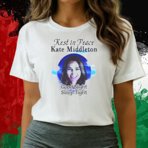 Rest In Peace Kate Middleton Good Night Sleep Tight T-Shirts