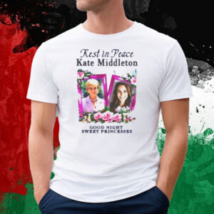 Rest In Peace Kate Middleton Good Night Sweet Princesses T-Shirt