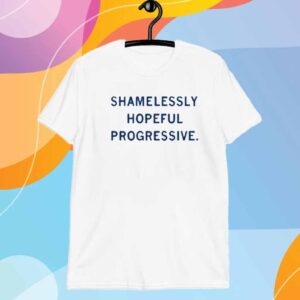 SHAMELESSLY HOPEFUL PROGRESSIVE T-SHIRT