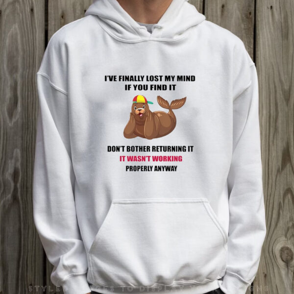 Seal I've Finally Lost My Mind If You Find It Don't Bother Returning It It Wasn't Working Properly Anyway T-Shirt Hoodie