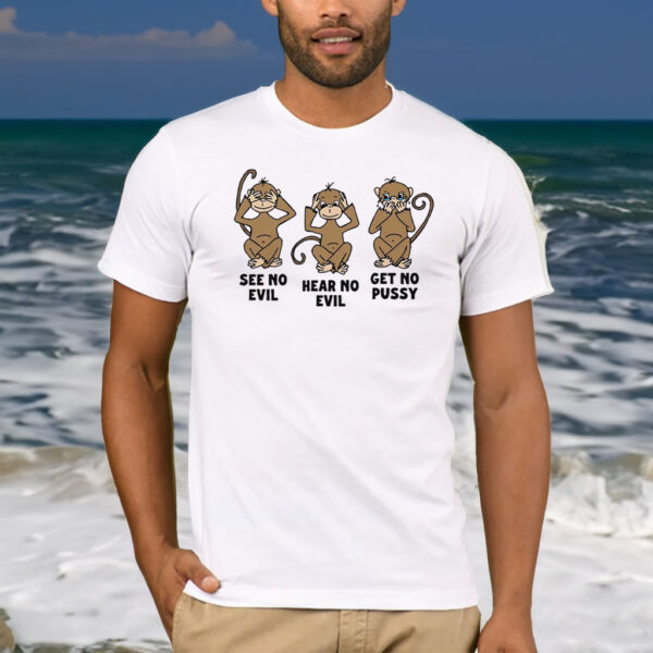 See No Evil Hear No Evil Get No Pussy T-Shirt