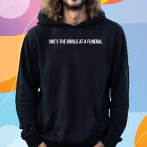 She's The Giggle At A Funeral T-Shirt Hoodie