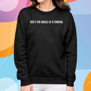 She's The Giggle At A Funeral T-Shirt Sweatshirt