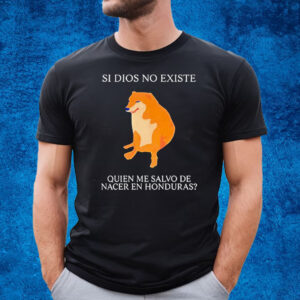 Si Dios No Existe Quien Me Salvo De Nacer En Honduras T-Shirt