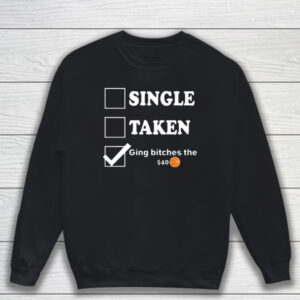 Single Taken Giving Bitches The $40 T-Shirt Sweatshirt