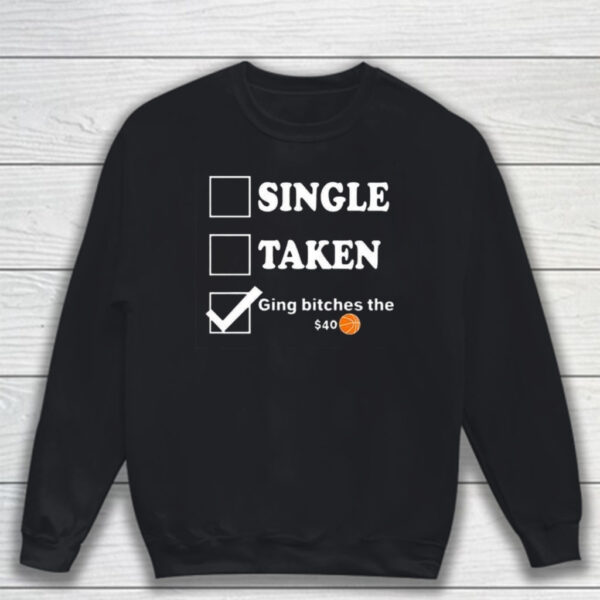 Single Taken Giving Bitches The $40 T-Shirt Sweatshirt