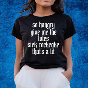 So Hangry Give Me The Totes Sick Rockcake That’s A Lit T-Shirts