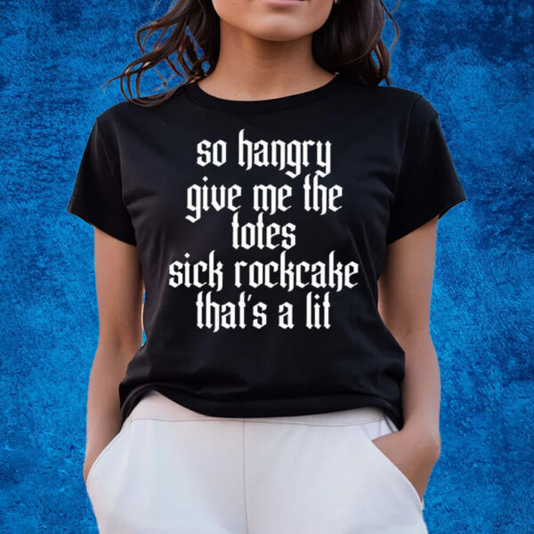 So Hangry Give Me The Totes Sick Rockcake That’s A Lit T-Shirts