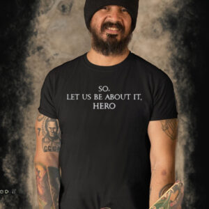 So Let Us Be About It Hero T Shirt