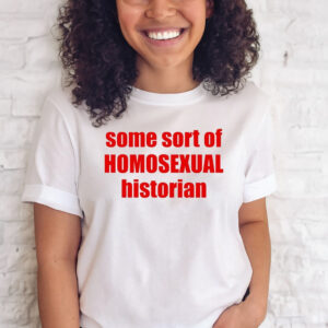 Some Sort Of Homosexual Historian Shirts