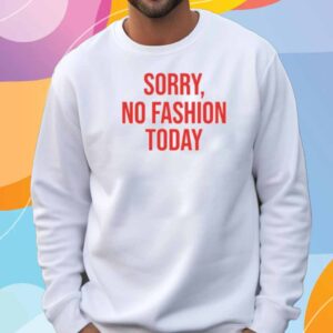 Sorry No Fashion Today Shirt