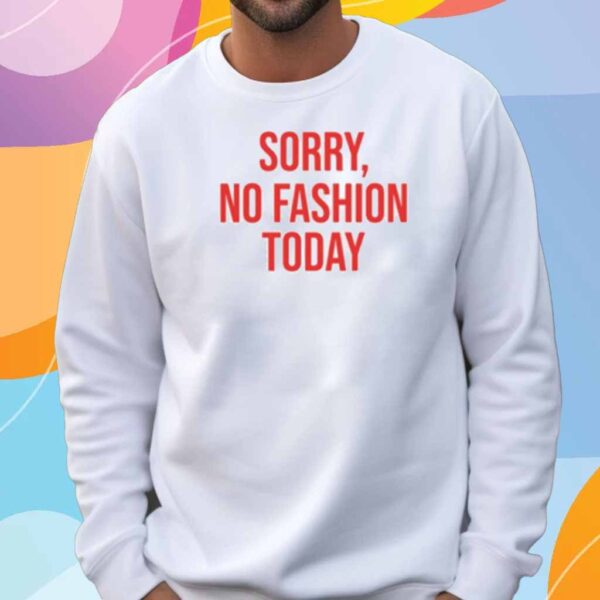 Sorry No Fashion Today Shirt