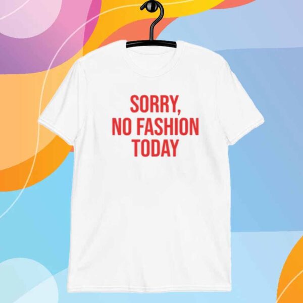 Sorry No Fashion Today Shirt