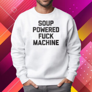 Soup Powered Fuck Machine Shirt Sweatshirt