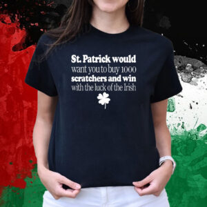 St Patrick Would Want You To Buy 1000 Scratchers And Win With The Luck Of The Irish Shirts