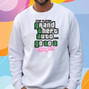 Stop Play Grand Theft Auto And Go To A Therapist Shirt
