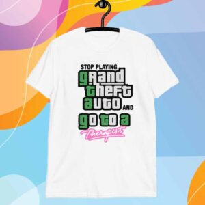 Stop Play Grand Theft Auto And Go To A Therapist Shirt