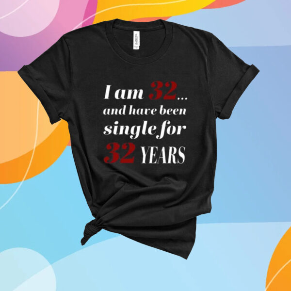 Subodh Garg I Am 32 And Have Been Single For 32 Years Shirt