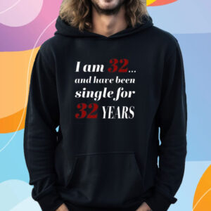 Subodh Garg I Am 32 And Have Been Single For 32 Years Shirt Hoodie