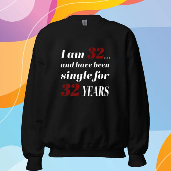 Subodh Garg I Am 32 And Have Been Single For 32 Years Shirt Sweatshirt